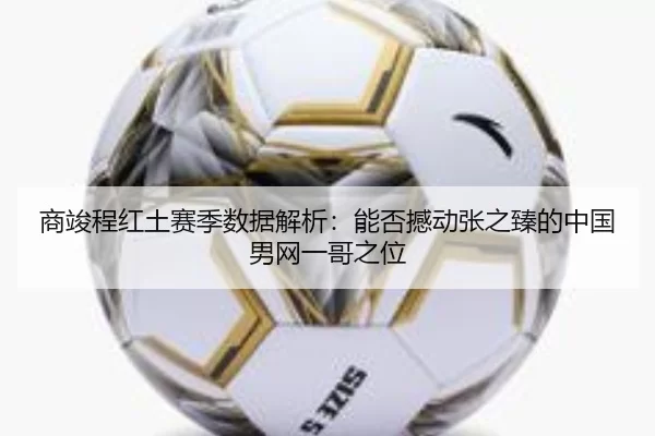 商竣程红土赛季数据解析：能否撼动张之臻的中国男网一哥之位