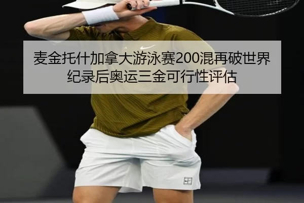 麦金托什加拿大游泳赛200混再破世界纪录后奥运三金可行性评估